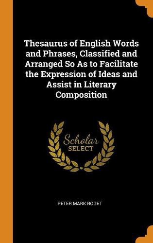 Thesaurus of English Words and Phrases, Classified and Arranged So as to Facilitate the Expression of Ideas and Assist in Literary Composition