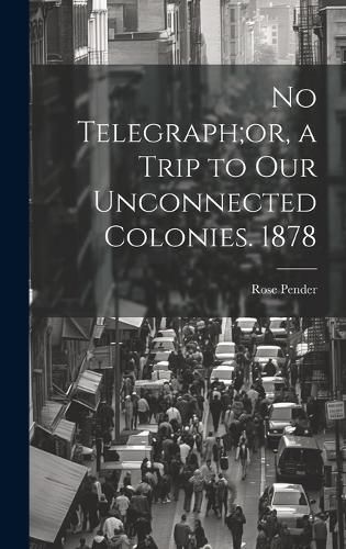 Cover image for No Telegraph;or, a Trip to Our Unconnected Colonies. 1878