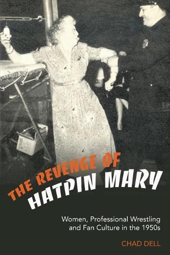 Cover image for The Revenge of Hatpin Mary: Women, Professional Wrestling and Fan Culture in the 1950s