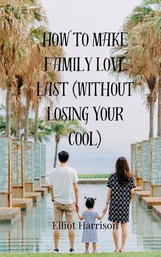 Cover image for How to Make Family Love Last (Without Losing Your Cool)