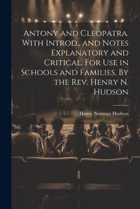 Cover image for Antony and Cleopatra. With Introd., and Notes Explanatory and Critical. For use in Schools and Families. By the Rev. Henry N. Hudson