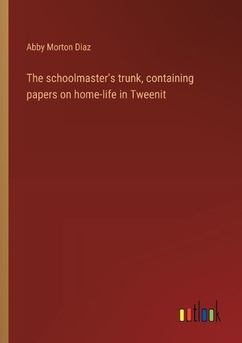 Cover image for The schoolmaster's trunk, containing papers on home-life in Tweenit