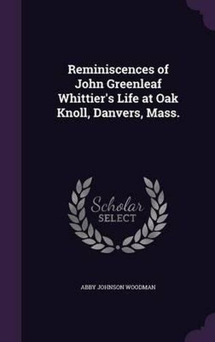 Reminiscences of John Greenleaf Whittier's Life at Oak Knoll, Danvers, Mass.