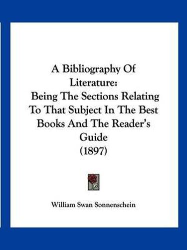 Cover image for A Bibliography of Literature: Being the Sections Relating to That Subject in the Best Books and the Reader's Guide (1897)