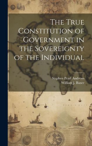 Cover image for The True Constitution of Government in the Sovereignty of the Individual