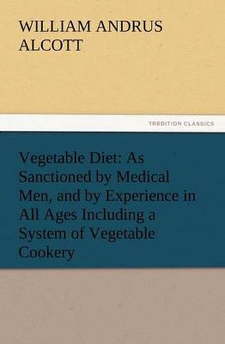 Cover image for Vegetable Diet: As Sanctioned by Medical Men, and by Experience in All Ages Including a System of Vegetable Cookery