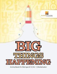 Cover image for Big Things Happening: Activity Books For Kids Ages 8-12 Vol -1 Multiplication