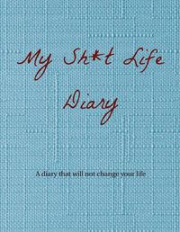 Cover image for My Sh*t Life Diary: A diary that will not change your life