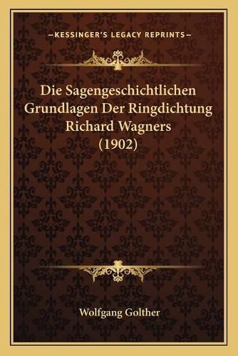 Die Sagengeschichtlichen Grundlagen Der Ringdichtung Richard Wagners (1902)