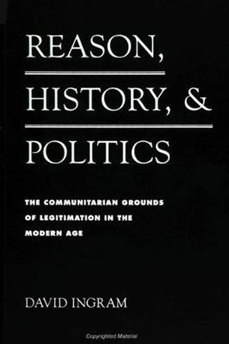 Reason, History, and Politics: The Communitarian Grounds of Legitimation in the Modern Age