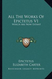 Cover image for All the Works of Epictetus V1: Which Are Now Extant: Consisting of His Discourses, Preserved by Arrian, in Four Books (1768)