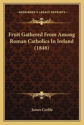 Cover image for Fruit Gathered from Among Roman Catholics in Ireland (1848)