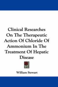 Cover image for Clinical Researches on the Therapeutic Action of Chloride of Ammonium in the Treatment of Hepatic Disease