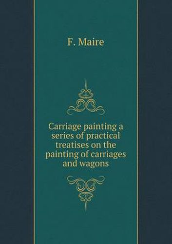 Cover image for Carriage painting a series of practical treatises on the painting of carriages and wagons