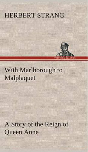 With Marlborough to Malplaquet A Story of the Reign of Queen Anne