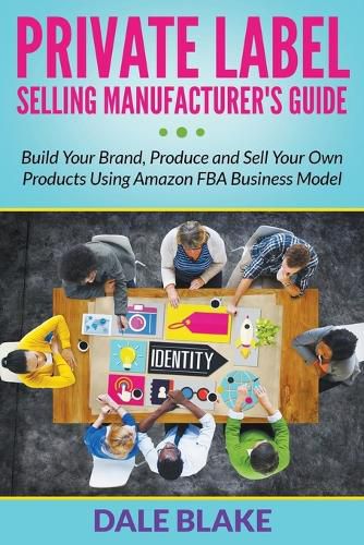 Cover image for Private Label Selling Manufacturer's Guide: Build Your Brand, Produce and Sell Your Own Products Using Amazon FBA Business Model