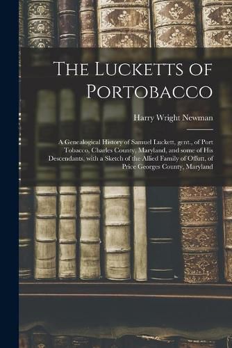 The Lucketts of Portobacco; a Genealogical History of Samuel Luckett, Gent., of Port Tobacco, Charles County, Maryland, and Some of His Descendants, With a Sketch of the Allied Family of Offutt, of Price Georges County, Maryland