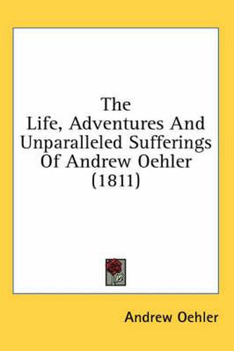 Cover image for The Life, Adventures and Unparalleled Sufferings of Andrew Oehler (1811)