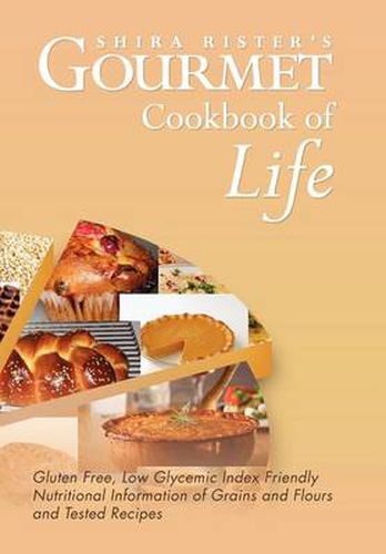 Cover image for Gourmet Cookbook of Life: Gluten Free, Low Glycemic Index Friendly Nutritional Information of Grains and Flours and Tested Recipes