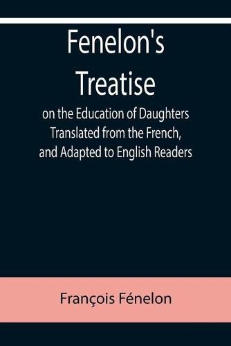 Fenelon's Treatise on the Education of Daughters Translated from the French, and Adapted to English Readers