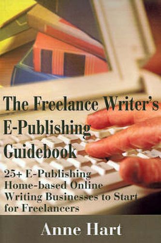 Cover image for The Freelance Writer's E-Publishing Guidebook: 25+ E-Publishing Home-Based Online Writing and Video Digital Media Businesses to Start for Freelancers Jumpstart Your E-Publishing & Writing Career with Multicasting on the Internet
