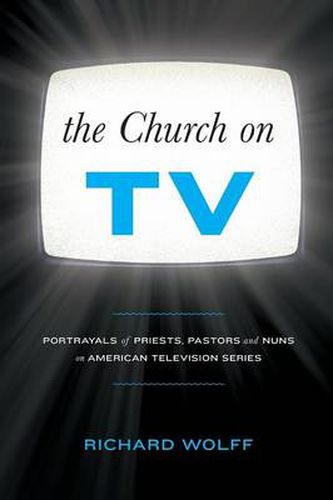Cover image for The Church on TV: Portrayals of Priests, Pastors and Nuns on American Television Series