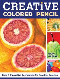 Cover image for Creative Colored Pencil: Easy and Innovative Techniques for Beautiful Painting