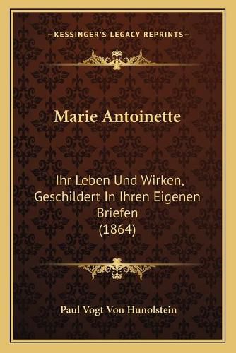 Cover image for Marie Antoinette: Ihr Leben Und Wirken, Geschildert in Ihren Eigenen Briefen (1864)