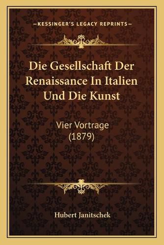 Cover image for Die Gesellschaft Der Renaissance in Italien Und Die Kunst: Vier Vortrage (1879)