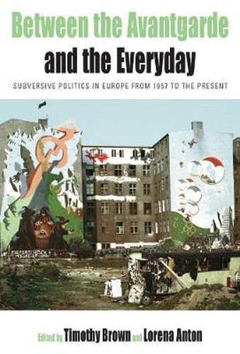 Cover image for Between the Avant-garde and the Everyday: Subversive Politics in Europe from 1957 to the Present