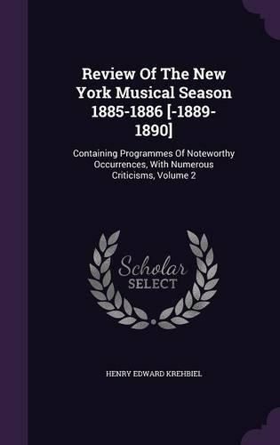 Cover image for Review of the New York Musical Season 1885-1886 [-1889-1890]: Containing Programmes of Noteworthy Occurrences, with Numerous Criticisms, Volume 2