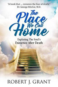 Cover image for The Place We Call Home: Exploring the Soul's Existence After Death