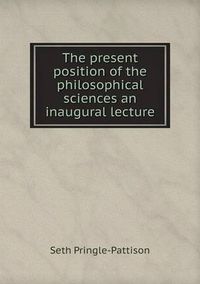 Cover image for The present position of the philosophical sciences an inaugural lecture