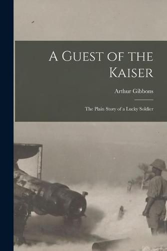 Cover image for A Guest of the Kaiser [microform]: the Plain Story of a Lucky Soldier