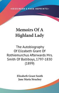 Cover image for Memoirs of a Highland Lady: The Autobiography of Elizabeth Grant of Rothiemurchus Afterwards Mrs. Smith of Baltiboys, 1797-1830 (1899)