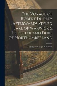 Cover image for The Voyage of Robert Dudley Afterwards Styled Earl of Warwick & Leicester and Duke of Northumberland