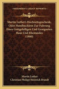 Cover image for Martin Luther's Hochzeitsgeschenk, Oder Handbuchlein Zur Fuhrung Eines Gottgefalligen Und Gesegneten Haus Und Ehestandes (1880)