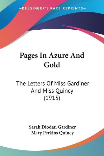 Cover image for Pages in Azure and Gold: The Letters of Miss Gardiner and Miss Quincy (1915)