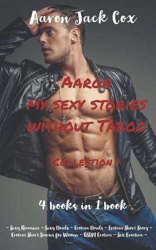 Aaron my sexy stories without taboo - Collection 1 - (4 books in 1 book): - Sexy Romance - Sexy Novels - Erotcia Novels - Erotcia Short Story - Erotcia Short Stories for women - BSDM Erotica -Sex Eroctica