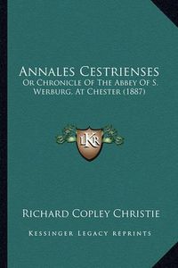 Cover image for Annales Cestrienses: Or Chronicle of the Abbey of S. Werburg, at Chester (1887)