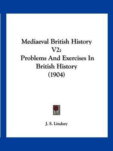 Cover image for Mediaeval British History V2: Problems and Exercises in British History (1904)