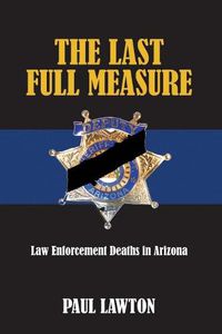 Cover image for The Last Full Measure: Law Enforcement Deaths in Arizona