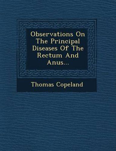 Cover image for Observations on the Principal Diseases of the Rectum and Anus...