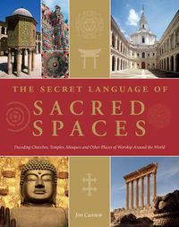 Cover image for The Secret Language of Sacred Spaces: Decoding Churches, Cathedrals, Temples, Mosques and Other Places of Worship Around the World