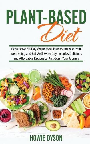 Cover image for Plant-Based Diet: Exhaustive 30-Day Vegan Meal Plan to Increase Your Well-Being and Eat Well Every Day. Includes Delicious and Affordable Recipes to Kick-Start Your Journey