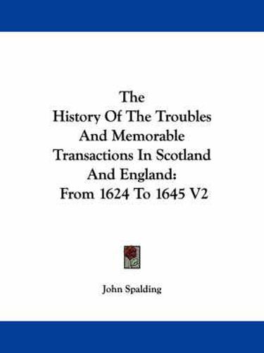 Cover image for The History of the Troubles and Memorable Transactions in Scotland and England: From 1624 to 1645 V2