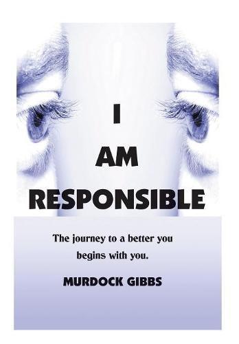 Cover image for I Am Responsible: The Road to a Better You Begins with You