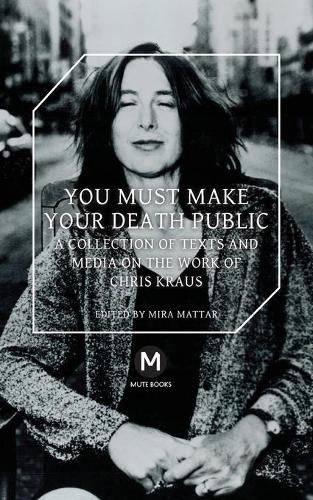 You Must Make Your Death Public: A Collection of Texts and Media on the Work of Chris Kraus
