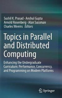 Cover image for Topics in Parallel and Distributed Computing: Enhancing the Undergraduate Curriculum: Performance, Concurrency, and Programming on Modern Platforms