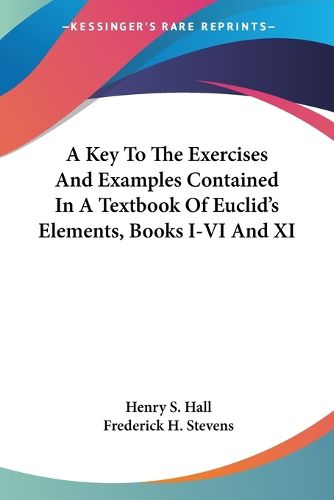 A Key to the Exercises and Examples Contained in a Textbook of Euclid's Elements, Books I-VI and XI